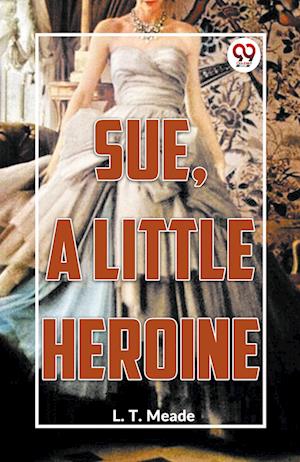 Cover for L. T. Meade · Sue, a Little Heroine (Paperback Book) (2023)