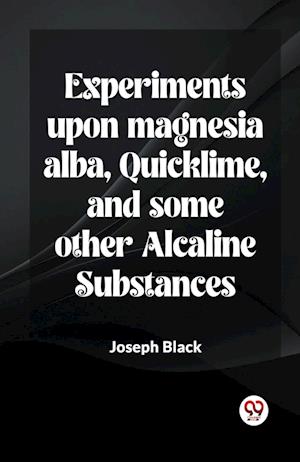Cover for Joseph Black · Experiments Upon Magnesia Alba, Quicklime, And Some Other Alcaline Substances (Paperback Book) (2024)