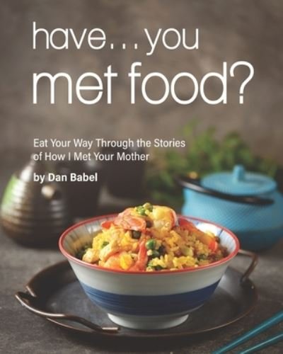 Cover for Dan Babel · Have... You Met Food?: Eat Your Way Through the Stories of How I Met Your Mother (Pocketbok) (2021)
