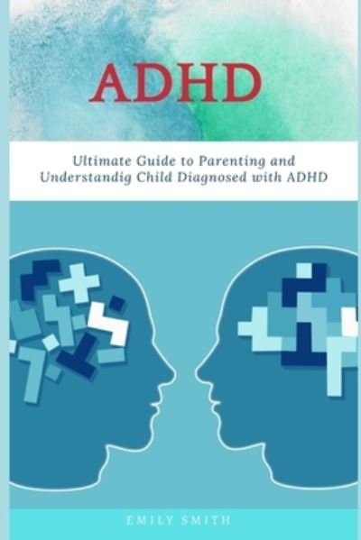 Cover for Emily Smith · ADHD: Ultimate Guide to Parenting and Understanding Child Diagnosed with ADHD (Paperback Book) (2021)