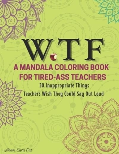 Cover for Cat Anam Cara Cat · WTF A Mandala Coloring Book For Tired-Ass Teachers: 30 Inappropriate Things You Wish You Could Say Out Loud (Pocketbok) (2021)