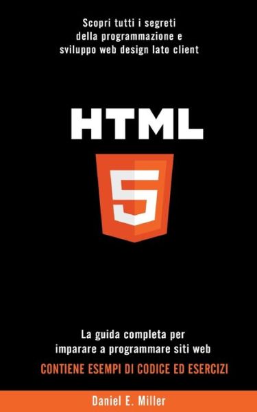 Cover for Daniel E Miller · HTML: Scopri tutti i segreti della programmazione e sviluppo web design lato client. La guida completa per imparare a programmare siti web. CONTIENE ESEMPI DI CODICE ED ESERCIZI (Pocketbok) (2021)