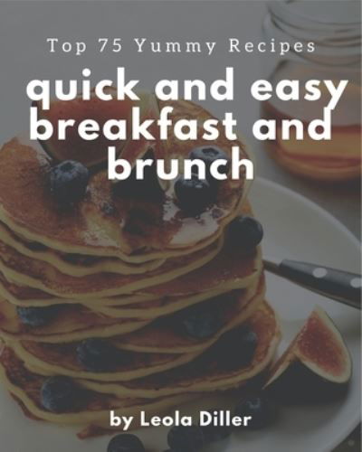 Cover for Leola Diller · Top 75 Yummy Quick and Easy Breakfast and Brunch Recipes (Paperback Bog) (2020)