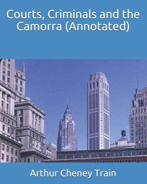 Courts, Criminals and the Camorra (Annotated) - Arthur Cheney Train - Livros - Independently Published - 9798743334230 - 23 de abril de 2021