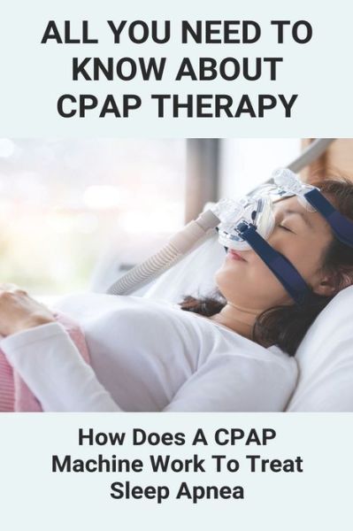 Cover for Lucia Galapon · All You Need To Know About CPAP Therapy (Paperback Book) (2021)