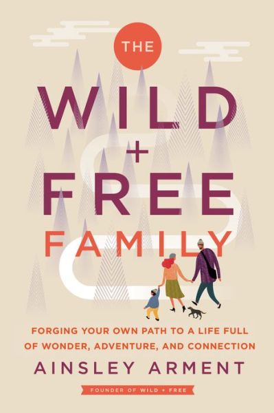 Cover for Ainsley Arment · The Wild and Free Family: Forging Your Own Path to a Life Full of Wonder, Adventure, and Connection - Wild and Free (Hardcover Book) (2022)