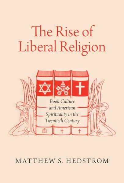 Cover for Hedstrom, Matthew S. (Assistant Professor of American Studies and Religious Studies, Assistant Professor of American Studies and Religious Studies, University of Virginia, Bristol, RI) · The Rise of Liberal Religion: Book Culture and American Spirituality in the Twentieth Century (Paperback Book) [Reprint edition] (2015)