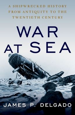 Cover for Delgado, James P. (Maritime Archaeologist, Maritime Archaeologist) · War at Sea: A Shipwrecked History from Antiquity to the Twentieth Century (Paperback Book) (2022)