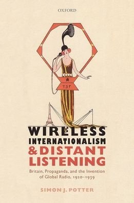 Cover for Potter, Simon J. (Professor of Modern History, Professor of Modern History, University of Bristol) · Wireless Internationalism and Distant Listening: Britain, Propaganda, and the Invention of Global Radio, 1920-1939 (Hardcover bog) (2020)