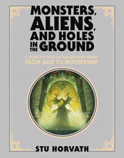 Cover for Stu Horvath · Monsters, Aliens, and Holes in the Ground, Deluxe Edition: A Guide to Tabletop Roleplaying Games from D&amp;D to Mothership (Hardcover Book) (2023)