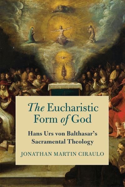 Cover for Jonathan Martin Ciraulo · The Eucharistic Form of God: Hans Urs von Balthasar's Sacramental Theology (Inbunden Bok) (2022)