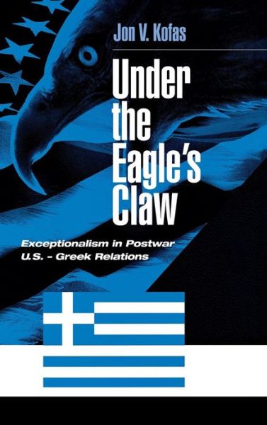 Cover for Jon Kofas · Under the Eagle's Claw: Exceptionalism in Postwar U.S. - Greek Relations (Gebundenes Buch) (2003)