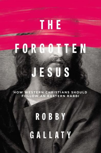 The Forgotten Jesus: How Western Christians Should Follow an Eastern Rabbi - Robby Gallaty - Books - Zondervan - 9780310529231 - May 4, 2017