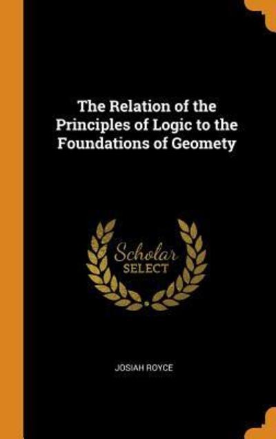 Cover for Josiah Royce · The Relation of the Principles of Logic to the Foundations of Geomety (Hardcover Book) (2018)