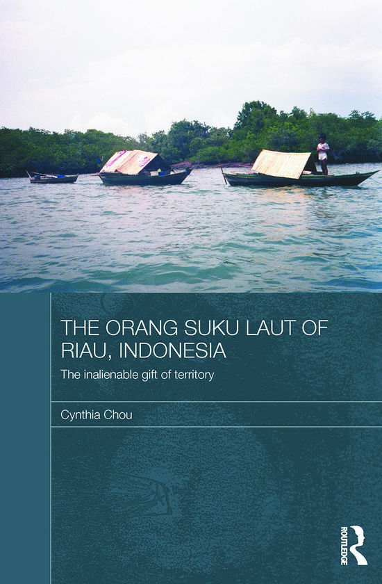 Cover for Chou, Cynthia (University of Copenhagen, Denmark) · The Orang Suku Laut of Riau, Indonesia: The inalienable gift of territory - The Modern Anthropology of Southeast Asia (Paperback Book) (2012)