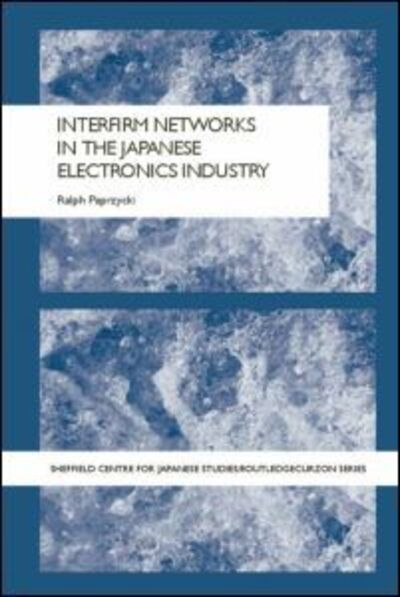 Cover for Paprzycki, Ralph (University of Tokyo, Japan) · Interfirm Networks in the Japanese Electronics Industry - The University of Sheffield / Routledge Japanese Studies Series (Paperback Book) (2013)