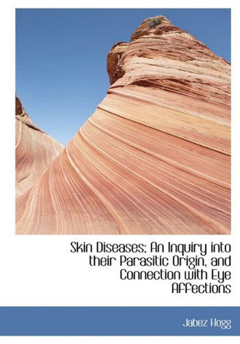 Skin Diseases; an Inquiry into Their Parasitic Origin, and Connection with Eye Affections - Jabez Hogg - Książki - BiblioLife - 9780554424231 - 13 sierpnia 2008