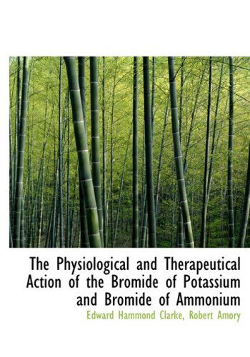 Cover for Robert Amory Edward Hammond Clarke · The Physiological and Therapeutical Action of the Bromide of Potassium and Bromide of Ammonium (Hardcover bog) [Large Print, Lrg edition] (2008)