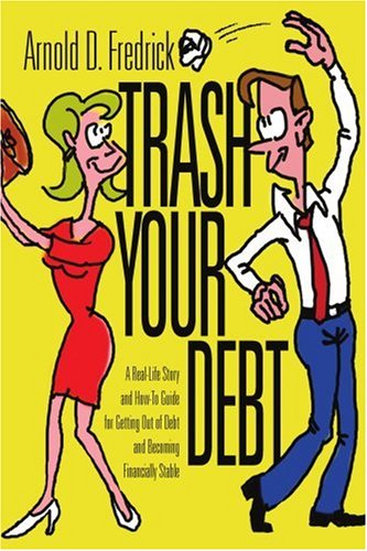 Cover for Arnold Fredrick · Trash Your Debt: a Real-life Story and How-to Guide for Getting out of Debt and Becoming Financially Stable (Paperback Book) (2005)