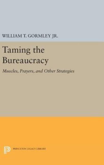 Cover for Gormley, William T., Jr. · Taming the Bureaucracy: Muscles, Prayers, and Other Strategies - Princeton Legacy Library (Innbunden bok) (2016)