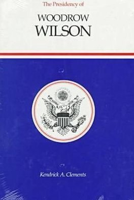Cover for Kendrick Clements · The Presidency of Woodrow Wilson - American Presidency Series (Hardcover Book) (1992)