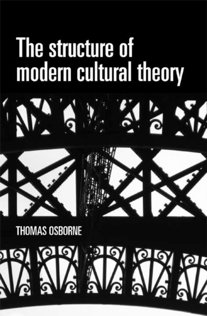 The Structure of Modern Cultural Theory - Thomas Osborne - Książki - Manchester University Press - 9780719078231 - 1 września 2008