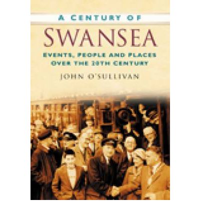 Cover for John O'Sullivan · A Century of Swansea: Events, People and Places Over the 20th Century (Paperback Book) [UK edition] (2007)