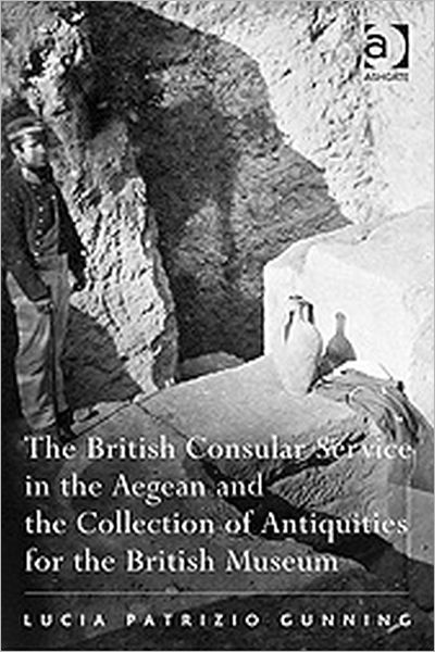 Cover for Lucia Patrizio Gunning · The British Consular Service in the Aegean and the Collection of Antiquities for the British Museum (Hardcover Book) [New edition] (2009)