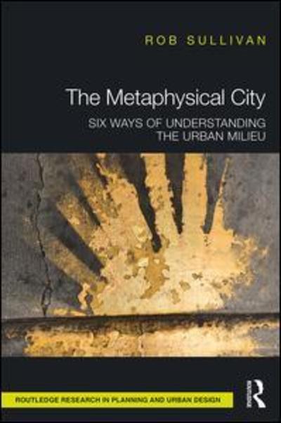 Cover for Rob Sullivan · The Metaphysical City: Six Ways of Understanding the Urban Milieu - Routledge Research in Planning and Urban Design (Gebundenes Buch) (2019)