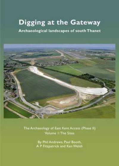 Cover for Phil Andrews · Digging at the Gateway: Archaeological landscapes of south Thanet: The Archaeology of the East Kent Access (Phase II) Volume 1: The Sites (Hardcover Book) (2015)