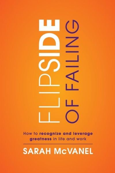 Cover for Sarah McVanel · Flip Side of Failing : How to Recognize and Leverage Greatness in Work and Life (Pocketbok) (2020)