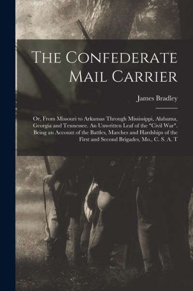 Confederate Mail Carrier; or, from Missouri to Arkansas Through Mississippi, Alabama, Georgia and Tennessee. an Unwritten Leaf of the Civil War. Being an Account of the Battles, Marches and Hardships of the First and Second Brigades, Mo. , C. S. A. T - James Bradley - Książki - Creative Media Partners, LLC - 9781016361231 - 27 października 2022