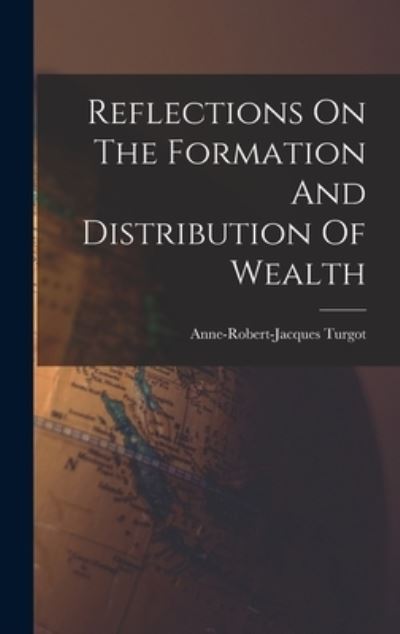 Cover for Anne-Robert-Jacques Turgot (Baron de · Reflections on the Formation and Distribution of Wealth (Book) (2022)