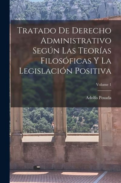 Cover for Adolfo Posada · Tratado de Derecho Administrativo Según Las Teorías Filosóficas y la Legislación Positiva; Volume 1 (Book) (2022)