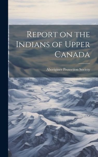 Cover for Aborigines Protection Society (Great · Report on the Indians of Upper Canada (Book) (2023)