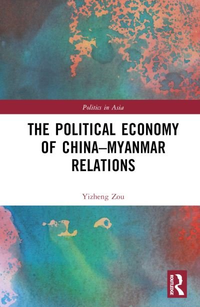 The Political Economy of China-Myanmar Relations - Politics in Asia - Zou, Yizheng (Shenzhen University, China) - Livres - Taylor & Francis Ltd - 9781032495231 - 8 décembre 2023