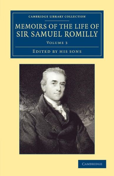 Cover for Samuel Romilly · Memoirs of the Life of Sir Samuel Romilly: Volume 3: Written by Himself; with a Selection from his Correspondence - Cambridge Library Collection - British &amp; Irish History, 17th &amp; 18th Centuries (Taschenbuch) (2013)