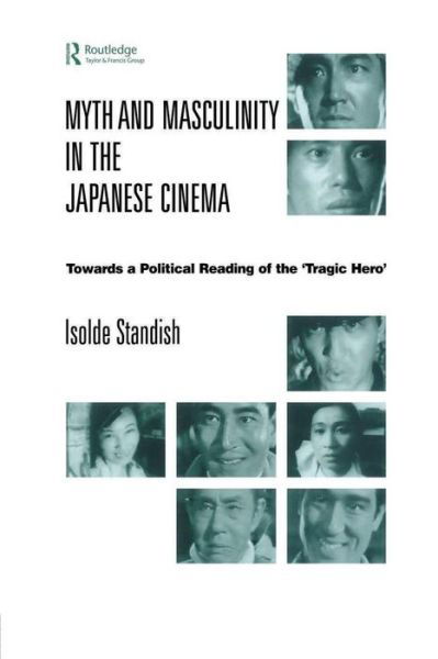 Myth and Masculinity in the Japanese Cinema: Towards a Political Reading of the Tragic Hero - Isolde Standish - Books - Taylor & Francis Ltd - 9781138863231 - March 4, 2015