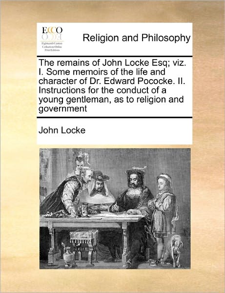 Cover for John Locke · The Remains of John Locke Esq; Viz. I. Some Memoirs of the Life and Character of Dr. Edward Pococke. Ii. Instructions for the Conduct of a Young Gentleman (Taschenbuch) (2010)