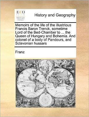 Memoirs of the Life of the Illustrious Francis Baron Trenck, Sometime Lord of the Bed-chamber to ... the Queen of Hungary and Bohemia. and Colonel of - Franz - Bücher - Gale Ecco, Print Editions - 9781171363231 - 23. Juli 2010
