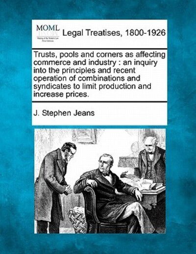 Trusts, Pools and Corners As Affecting Commerce and Industry: an Inquiry into the Principles and Recent Operation of Combinations and Syndicates to Li - J Stephen Jeans - Kirjat - Gale Ecco, Making of Modern Law - 9781240142231 - keskiviikko 1. joulukuuta 2010