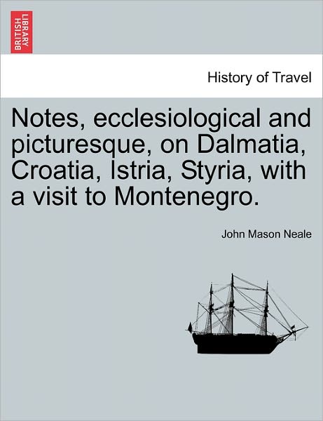Cover for John Mason Neale · Notes, Ecclesiological and Picturesque, on Dalmatia, Croatia, Istria, Styria, with a Visit to Montenegro. (Paperback Book) (2011)