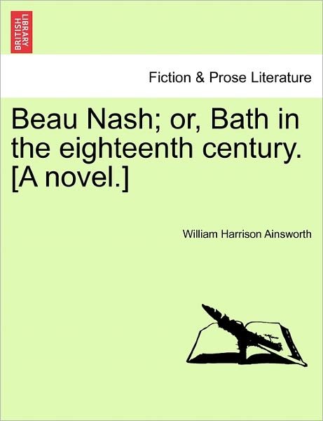 Beau Nash; Or, Bath in the Eighteenth Century. [a Novel.] - William Harrison Ainsworth - Livros - British Library, Historical Print Editio - 9781241202231 - 1 de março de 2011