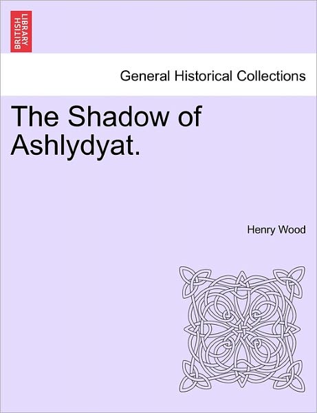 The Shadow of Ashlydyat. - Henry Wood - Books - British Library, Historical Print Editio - 9781241228231 - March 1, 2011