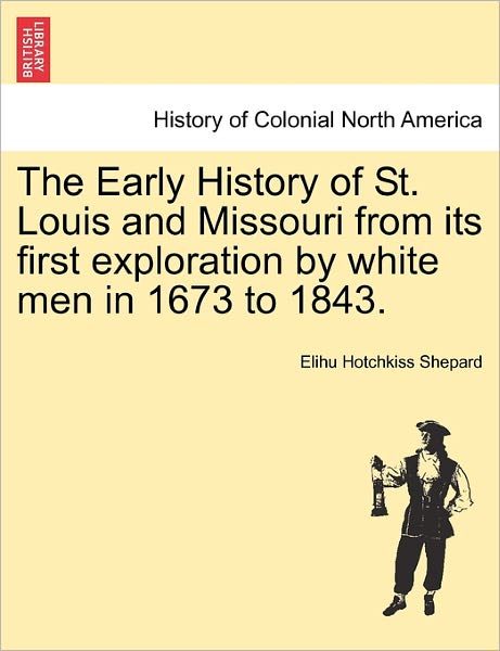 Cover for Elihu Hotchkiss Shepard · The Early History of St. Louis and Missouri from Its First Exploration by White men in 1673 to 1843. (Paperback Book) (2011)