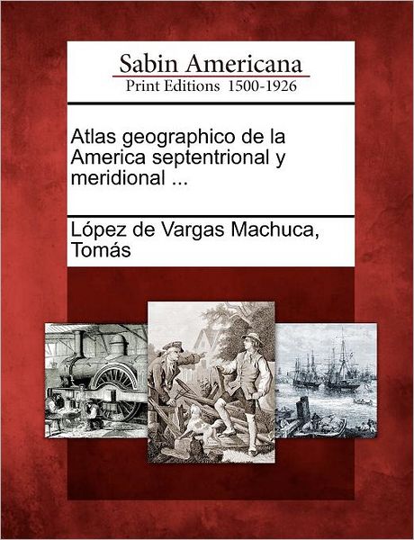 Cover for Tom?\'s S Pez De Vargas Machuca · Atlas Geographico De La America Septentrional Y Meridional ... (Paperback Book) (2012)