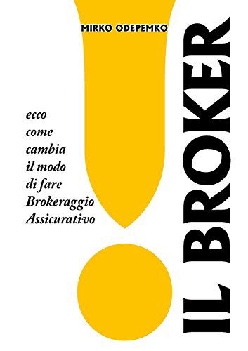 Cover for Mirko Odepemko · Il Broker. Ecco Come Cambia Il Modo Di Fare Brokeraggio Assicurativo. (Paperback Book) [Italian edition] (2014)