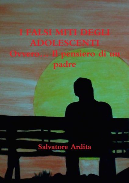 Cover for Salvatore Ardita · I Falsi Miti Degli Adolescenti Ovvero... Il Pensiero Di Un Padre (Paperback Book) (2015)