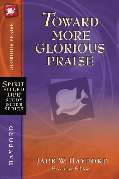 Toward More Glorious Praise - Spirit-Filled Life Study Guide Series - Jack W. Hayford - Książki - HarperChristian Resources - 9781418541231 - 5 października 2010