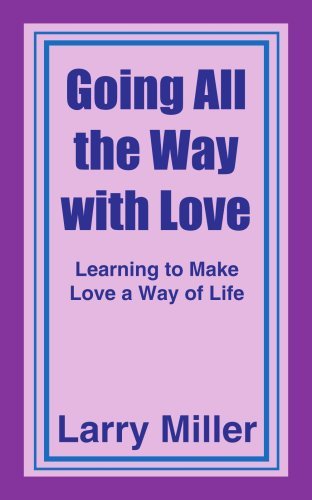 Going All the Way with Love: Learning to Make Love a Way of Life - Larry Miller - Books - AuthorHouse - 9781420827231 - March 25, 2005
